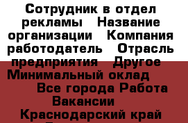 Сотрудник в отдел рекламы › Название организации ­ Компания-работодатель › Отрасль предприятия ­ Другое › Минимальный оклад ­ 27 000 - Все города Работа » Вакансии   . Краснодарский край,Геленджик г.